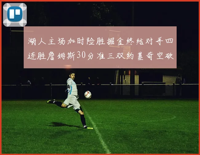 湖人主场加时险胜掘金终结对手四连胜詹姆斯30分准三双约基奇空砍40分
