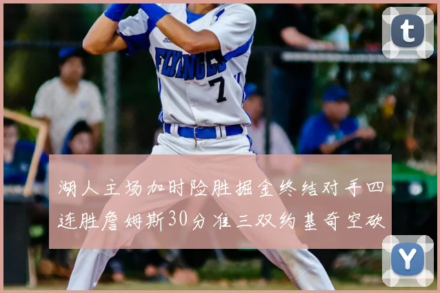 湖人主场加时险胜掘金终结对手四连胜詹姆斯30分准三双约基奇空砍40分