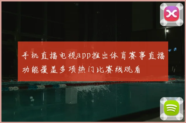 手机直播电视app推出体育赛事直播功能覆盖多项热门比赛线观看