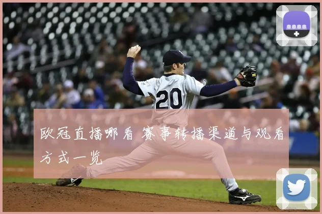 欧冠直播哪看 赛事转播渠道与观看方式一览