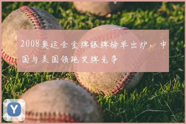 2008奥运会金牌银牌榜单出炉,中国与美国领跑奖牌竞争