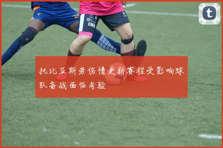 托比亚斯劳伤情更新赛程受影响球队备战面临考验