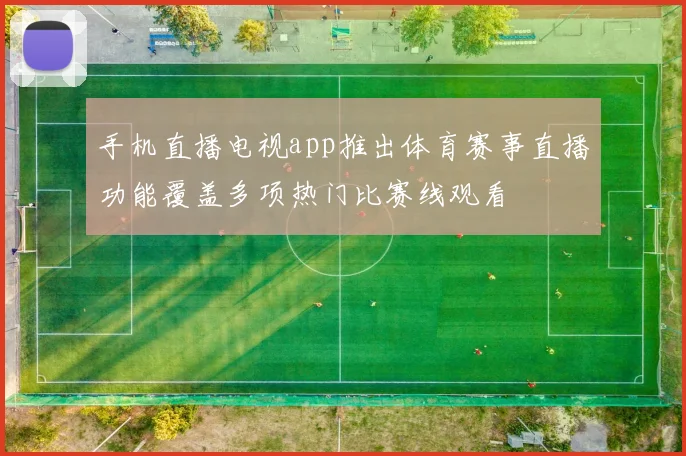 手机直播电视app推出体育赛事直播功能覆盖多项热门比赛线观看