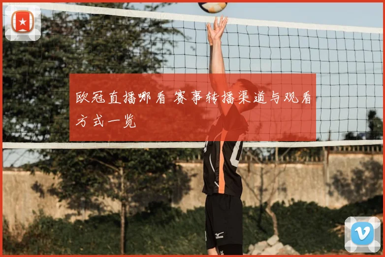 欧冠直播哪看 赛事转播渠道与观看方式一览