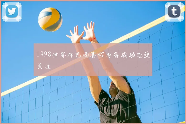 1998世界杯巴西赛程与备战动态受关注