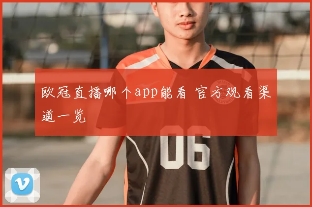 欧冠直播哪个app能看 官方观看渠道一览