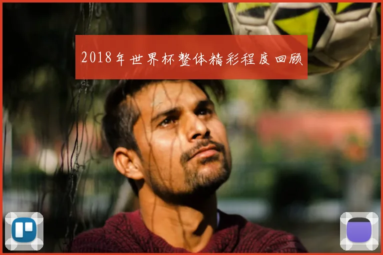 2018年世界杯整体精彩程度回顾