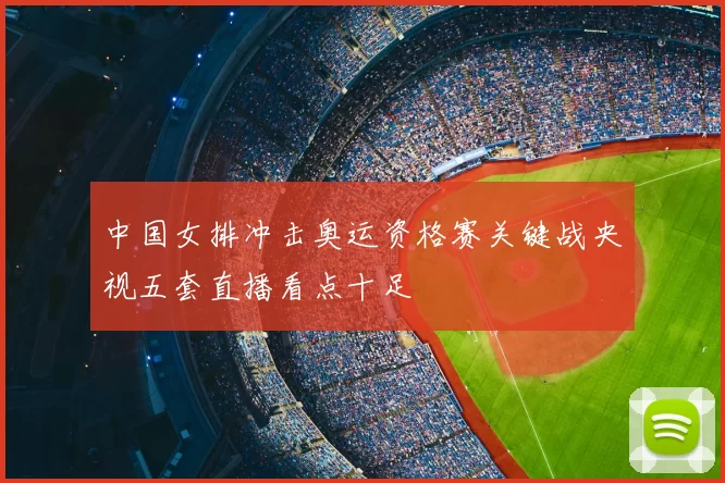 中国女排冲击奥运资格赛关键战央视五套直播看点十足